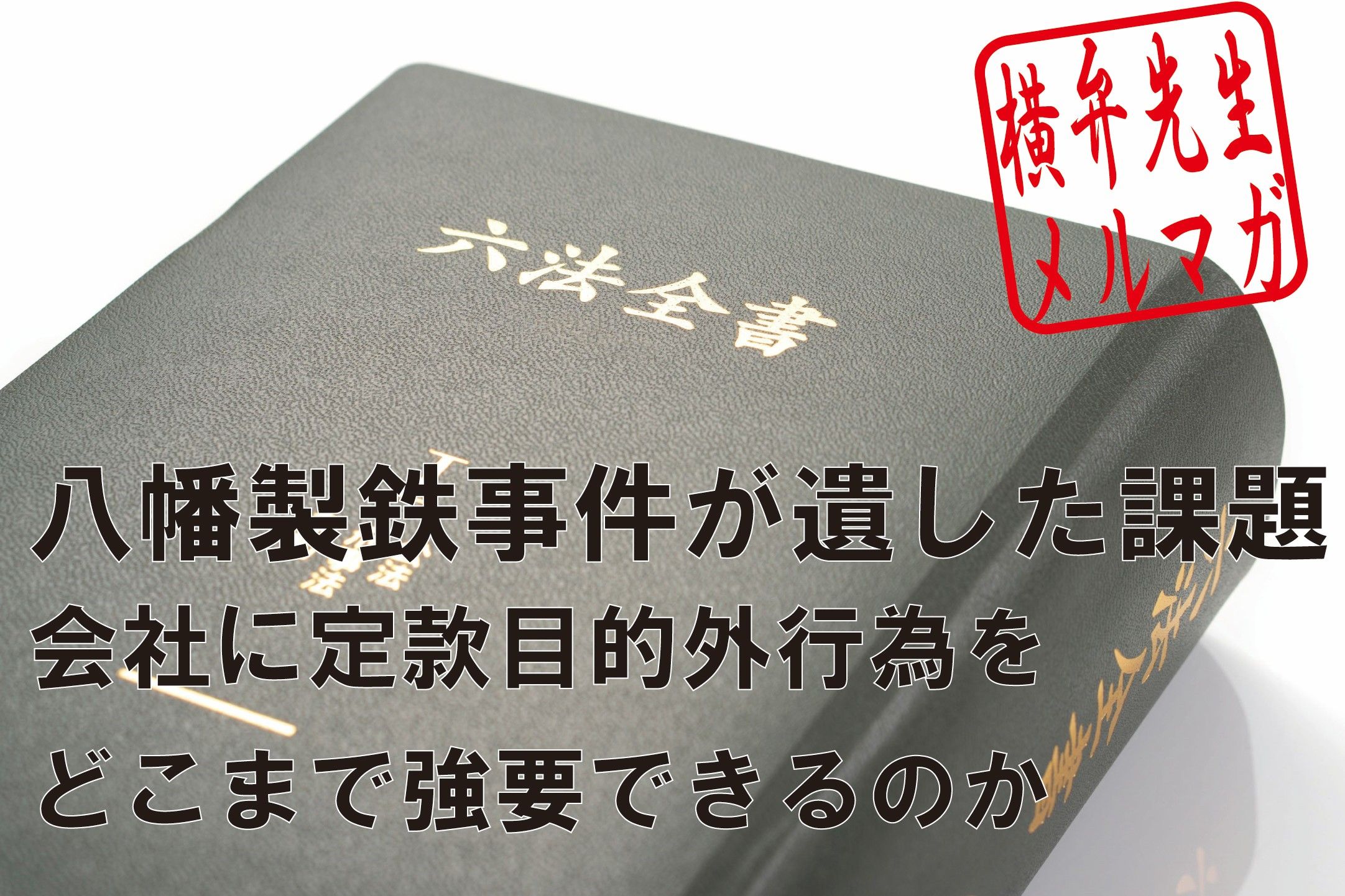 横山賢司メルマガ　第15回八幡製鉄事件が遺した課題～会社に定款目的外行為をどこまで強要できるのか～