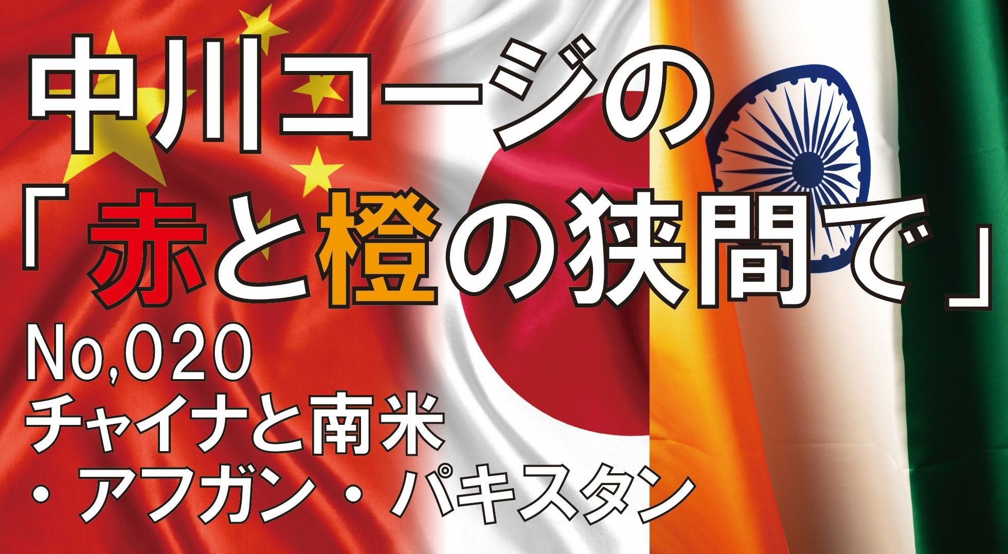 中川コージの「紅と橙の狭間で。」 第020回「チャイナと南米・アフガン・パキスタン」