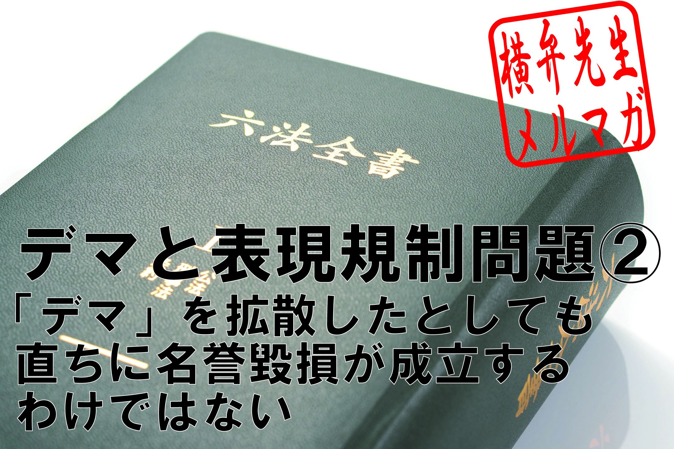 横山賢司メルマガ　第14回「デマ」と表現規制問題②～「デマ」を拡散したとしても直ちに名誉毀損が成立するわけではない～