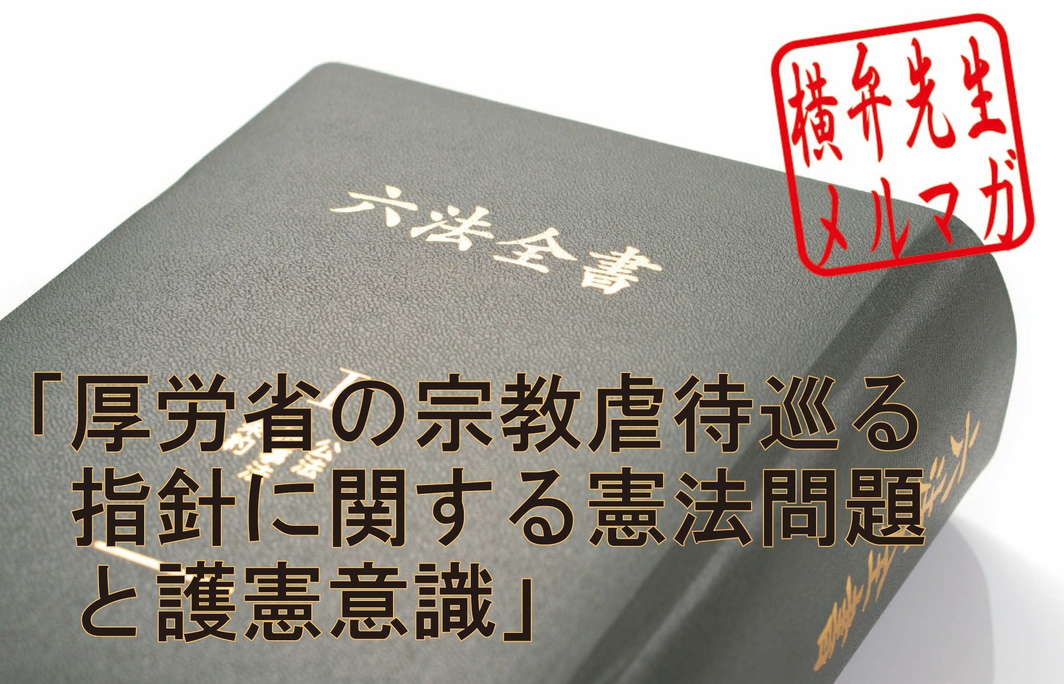 横山賢司メルマガ　第36回「厚労省の宗教虐待巡る指針に関する憲法問題と護憲意識」